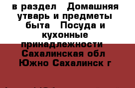  в раздел : Домашняя утварь и предметы быта » Посуда и кухонные принадлежности . Сахалинская обл.,Южно-Сахалинск г.